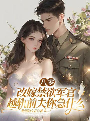 八零：改嫁禁欲军官，越轨前夫你急什么