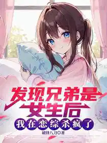 发现兄弟是女生后我在恋综杀疯了