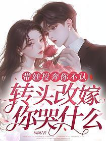 带娃投奔你不认，转头改嫁你哭什么