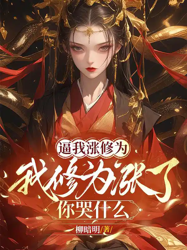 逼我涨修为，我修为涨了你哭什么
